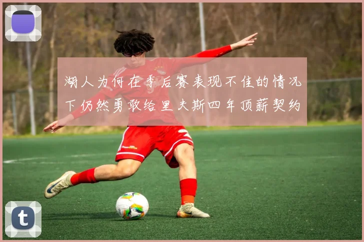 湖人为何在季后赛表现不佳的情况下仍然勇敢给里夫斯四年顶薪契约
