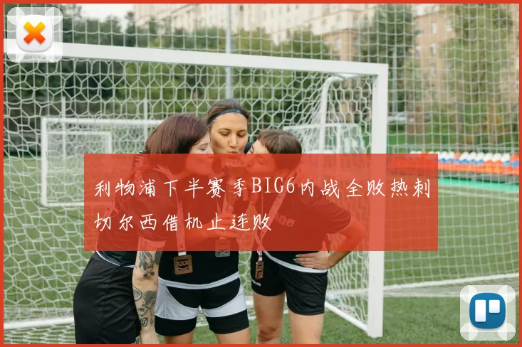 利物浦下半赛季BIG6内战全败热刺切尔西借机止连败