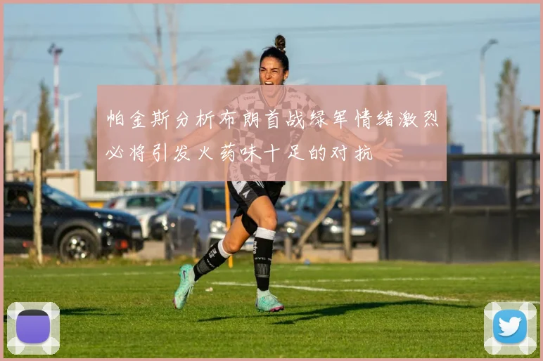 帕金斯分析布朗首战绿军情绪激烈必将引发火药味十足的对抗