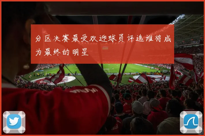 分区决赛最受欢迎球员评选谁将成为最终的明星