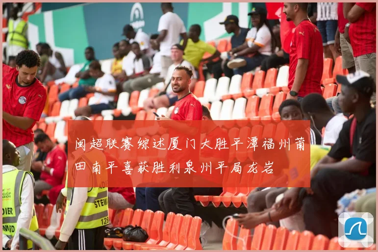 闽超联赛综述厦门大胜平潭福州莆田南平喜获胜利泉州平局龙岩
