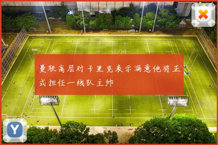 曼联高层对卡里克表示满意他将正式担任一线队主帅